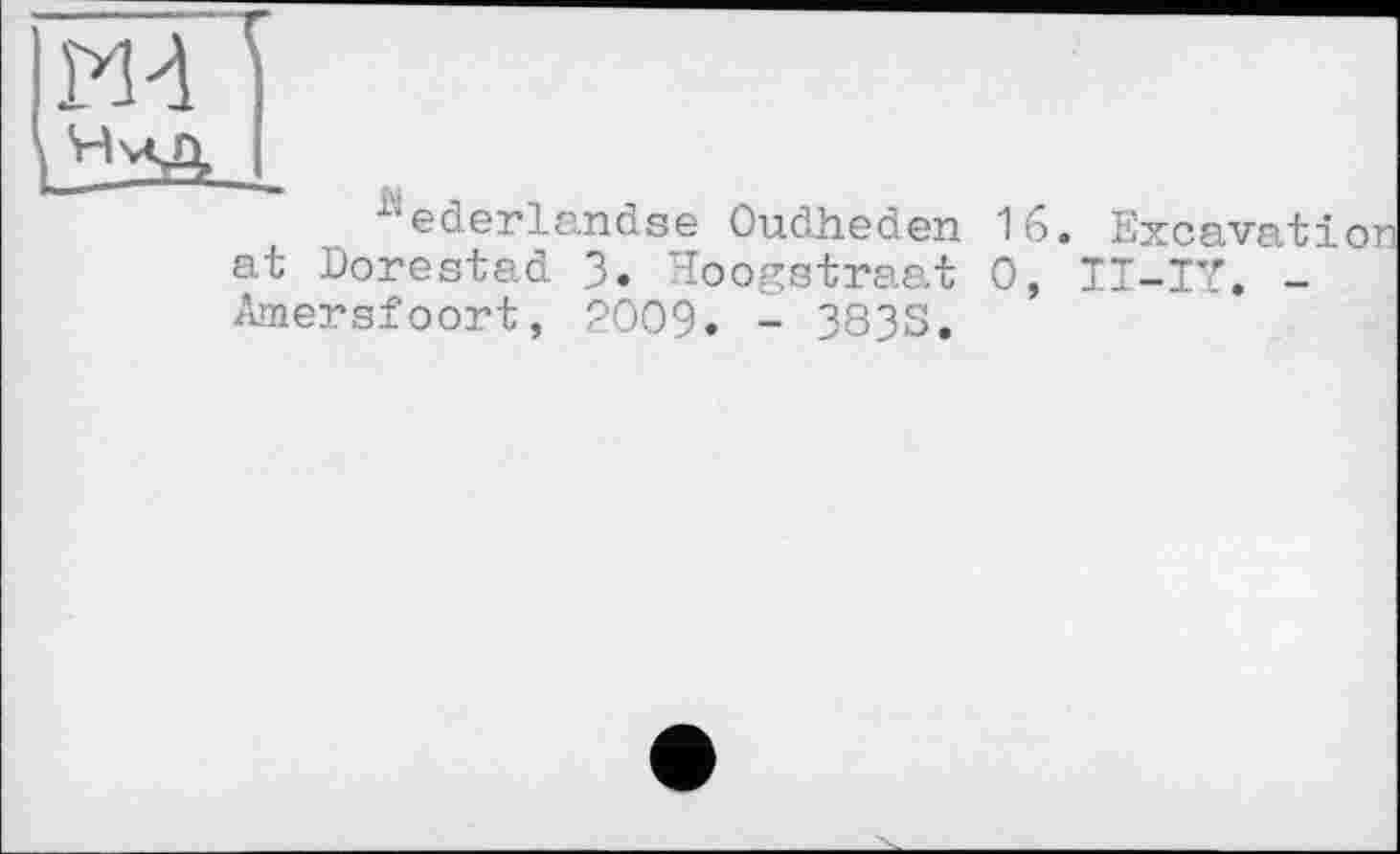 ﻿Md
"ederlandse Oudheden 16. Excavatioi at Dorestad 3. Hoogstraat 0, TI-IY. -Amersfoort, 2009. - 383S.